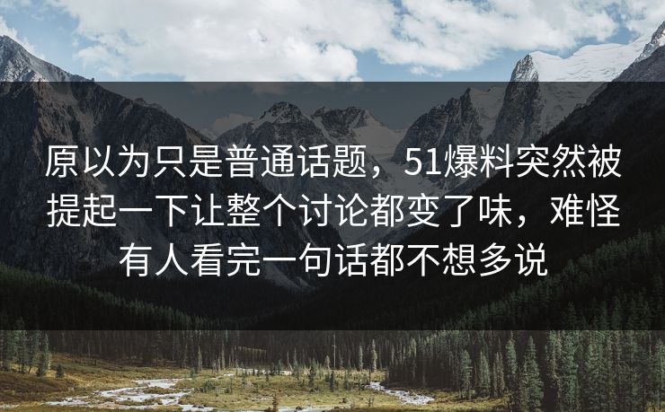原以为只是普通话题，51爆料突然被提起一下让整个讨论都变了味，难怪有人看完一句话都不想多说