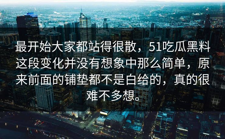 最开始大家都站得很散，51吃瓜黑料这段变化并没有想象中那么简单，原来前面的铺垫都不是白给的，真的很难不多想。