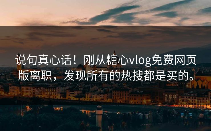 说句真心话！刚从糖心vlog免费网页版离职，发现所有的热搜都是买的。