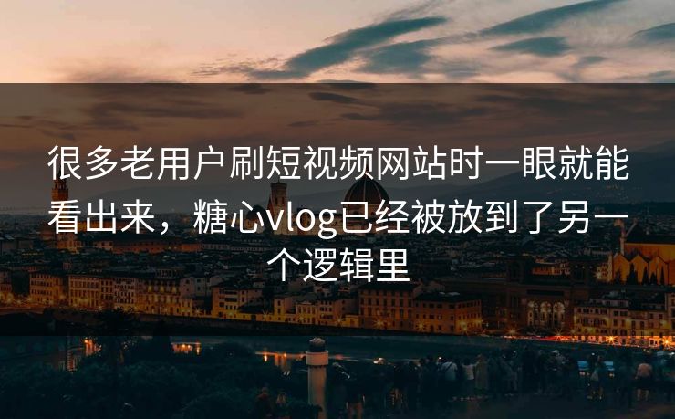 很多老用户刷短视频网站时一眼就能看出来，糖心vlog已经被放到了另一个逻辑里