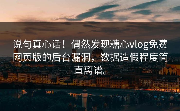 说句真心话！偶然发现糖心vlog免费网页版的后台漏洞，数据造假程度简直离谱。