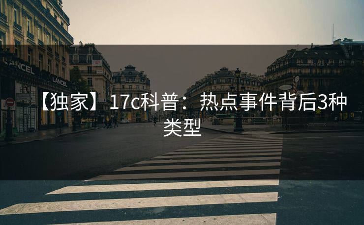 【独家】17c科普：热点事件背后3种类型