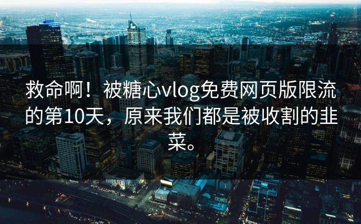 救命啊！被糖心vlog免费网页版限流的第10天，原来我们都是被收割的韭菜。