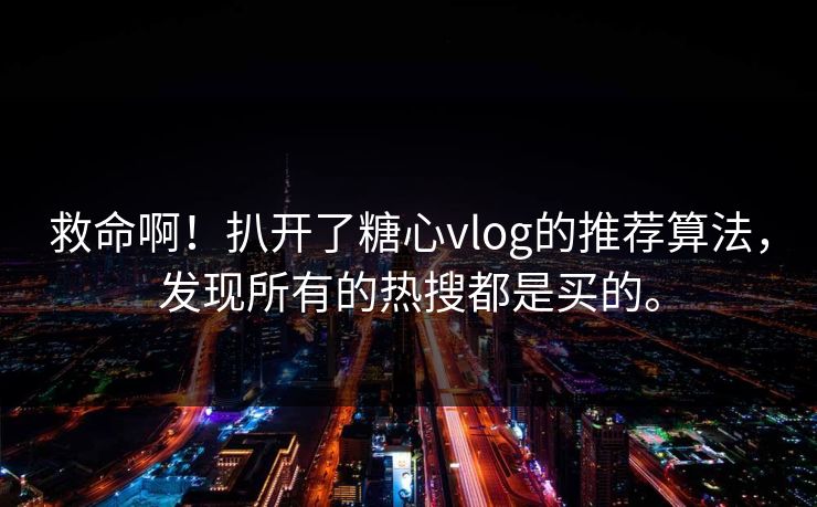 救命啊！扒开了糖心vlog的推荐算法，发现所有的热搜都是买的。